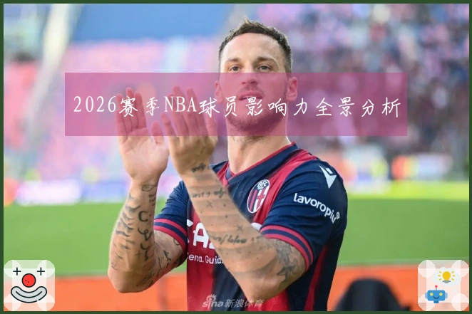 2026赛季NBA球员影响力全景分析