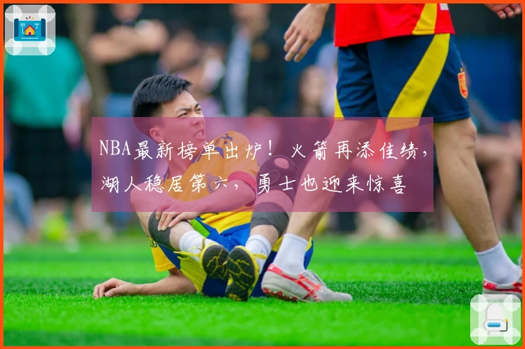 NBA最新榜单出炉！火箭再添佳绩，湖人稳居第六，勇士也迎来惊喜