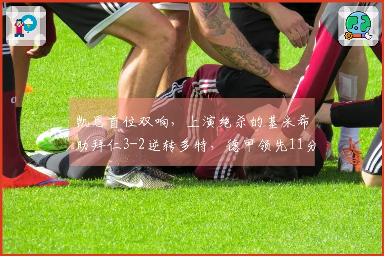 凯恩首位双响，上演绝杀的基米希助拜仁3-2逆转多特，德甲领先11分