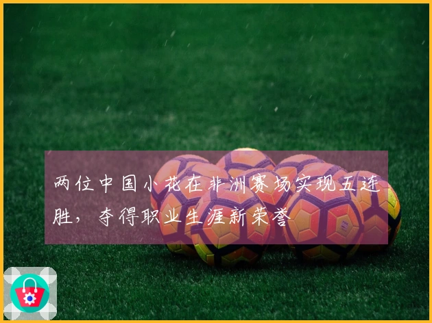 两位中国小花在非洲赛场实现五连胜，夺得职业生涯新荣誉