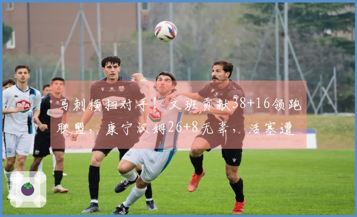 马刺横扫对手！文班贡献38+16领跑联盟，康宁汉姆26+8无辜，活塞遭遇双重伤痛