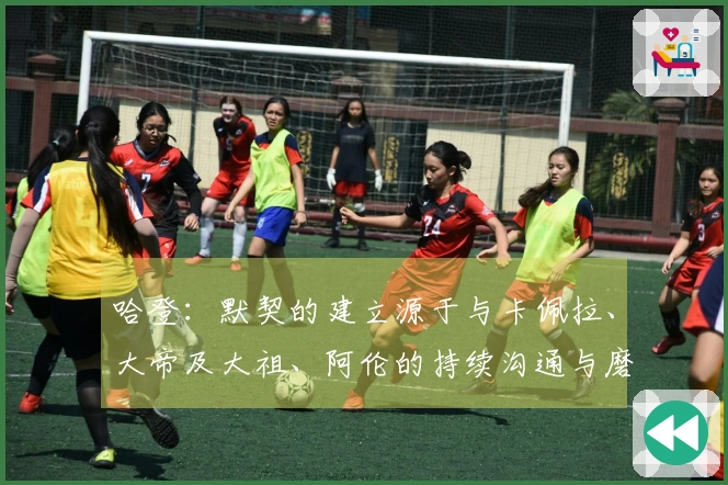 哈登：默契的建立源于与卡佩拉、大帝及大祖、阿伦的持续沟通与磨合！