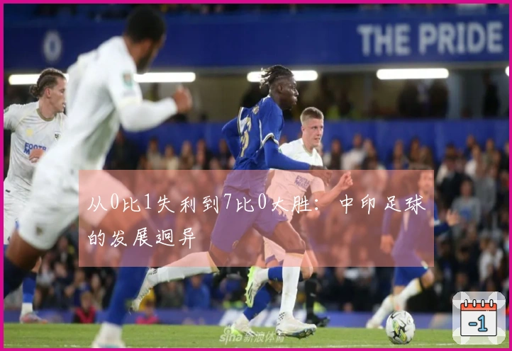 从0比1失利到7比0大胜：中印足球的发展迥异