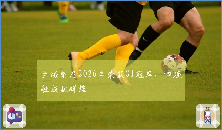 兰域坚尼2026年荣获G1冠军，四连胜成就辉煌