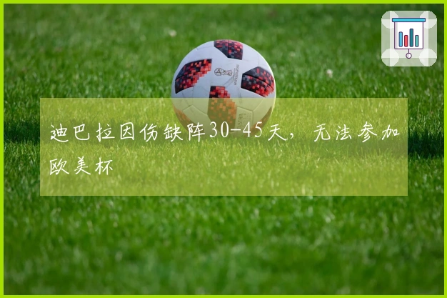 迪巴拉因伤缺阵30-45天，无法参加欧美杯