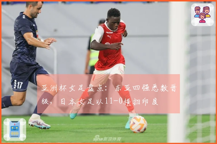 亚洲杯女足盘点：东亚四强悉数晋级，日本女足以11-0横扫印度