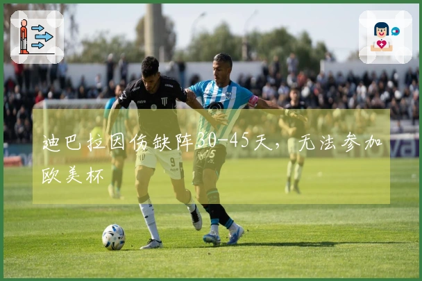 迪巴拉因伤缺阵30-45天，无法参加欧美杯