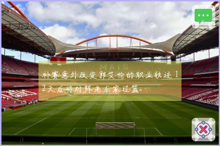 补赛意外改变郭艾伦的职业轨迹 12天后将对阵老东家辽篮