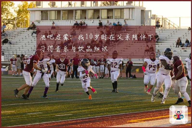 酒吧启蒙：我10岁时在父亲陪伴下习得音乐与饮品知识