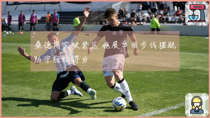 桑德斯突破禁区 施展华丽步伐摆脱防守轻松得分