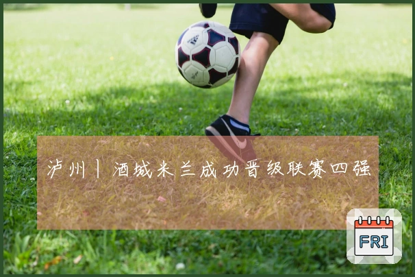 泸州丨酒城米兰成功晋级联赛四强